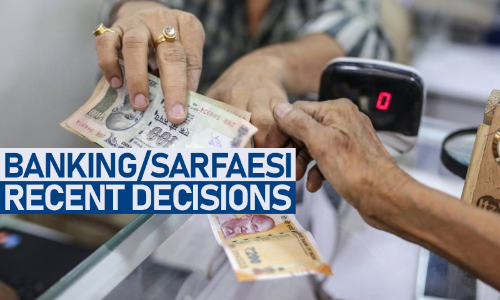 SARFAESI, Debt Recovery & Banking Laws : Recent Important Decisions SARFAESI, Debt Recovery & Banking Laws : Recent Important Decisions
