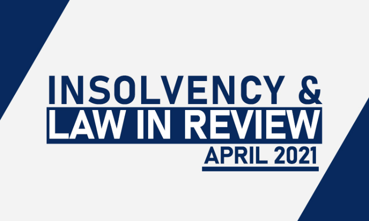 Insolvency Law In Review – April 2021
