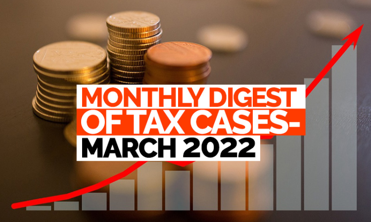 Monthly Digest Of Tax Cases- March 2022
