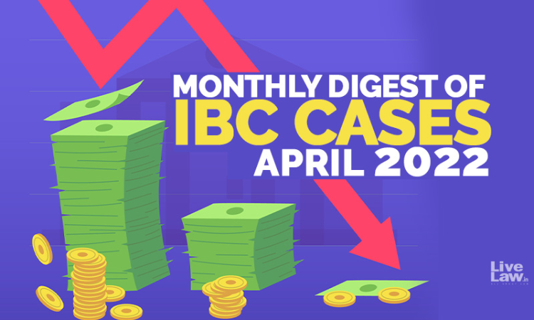Monthly Digest Of IBC Cases: April 2022