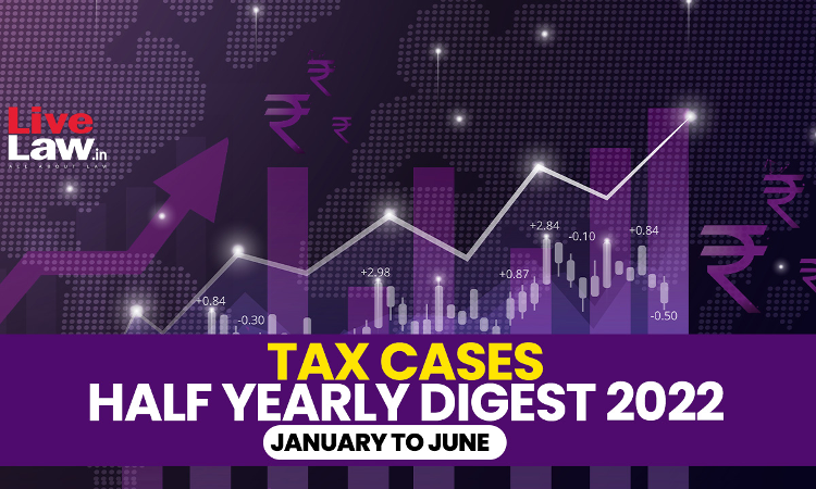 All India Tax Cases Half Yearly Digest: January To June 2022
