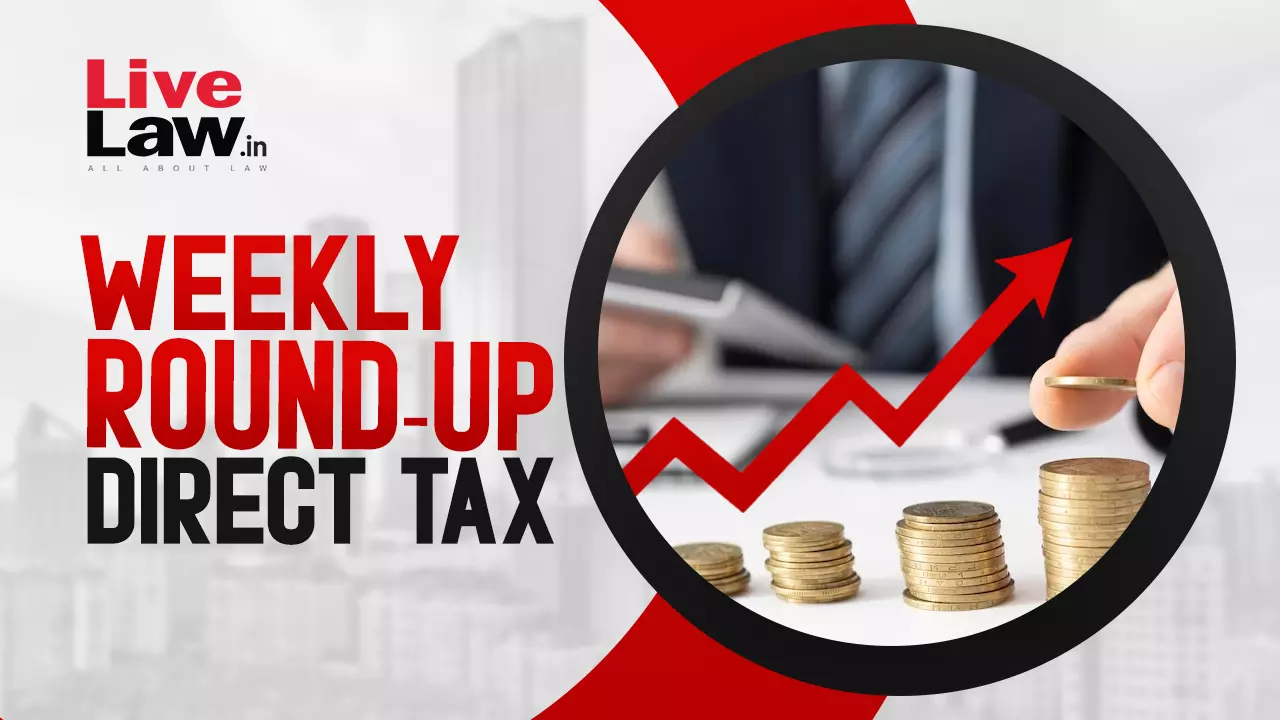 Direct Tax Cases Weekly Round-Up:3 March To 9 March 2024