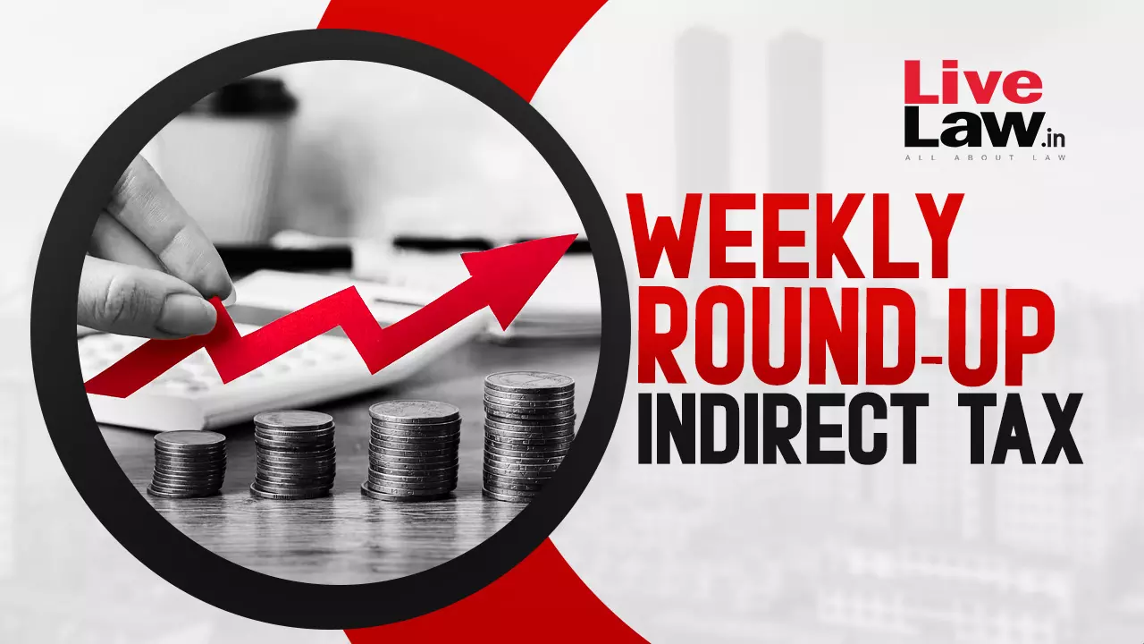 Indirect Tax Cases Weekly Round-Up: 10 To 16 March 2024