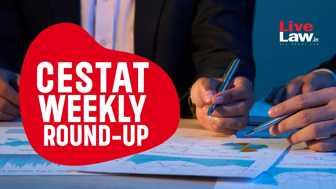CESTAT Weekly Round-Up: 18 To 24 August 2024