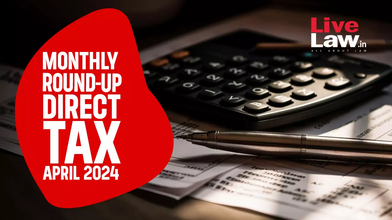 Direct Tax Cases Monthly Round Up: April 2024