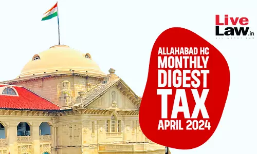 Allahabad High Court Monthly Tax Digest: April 2024