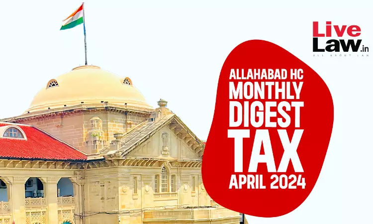 Allahabad High Court Monthly Tax Digest: April 2024