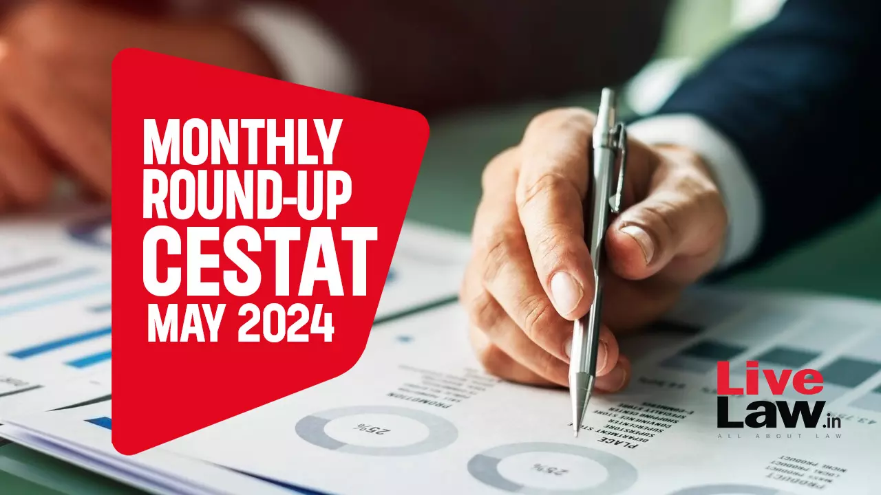 CESTAT Cases Monthly Round Up: May 2024