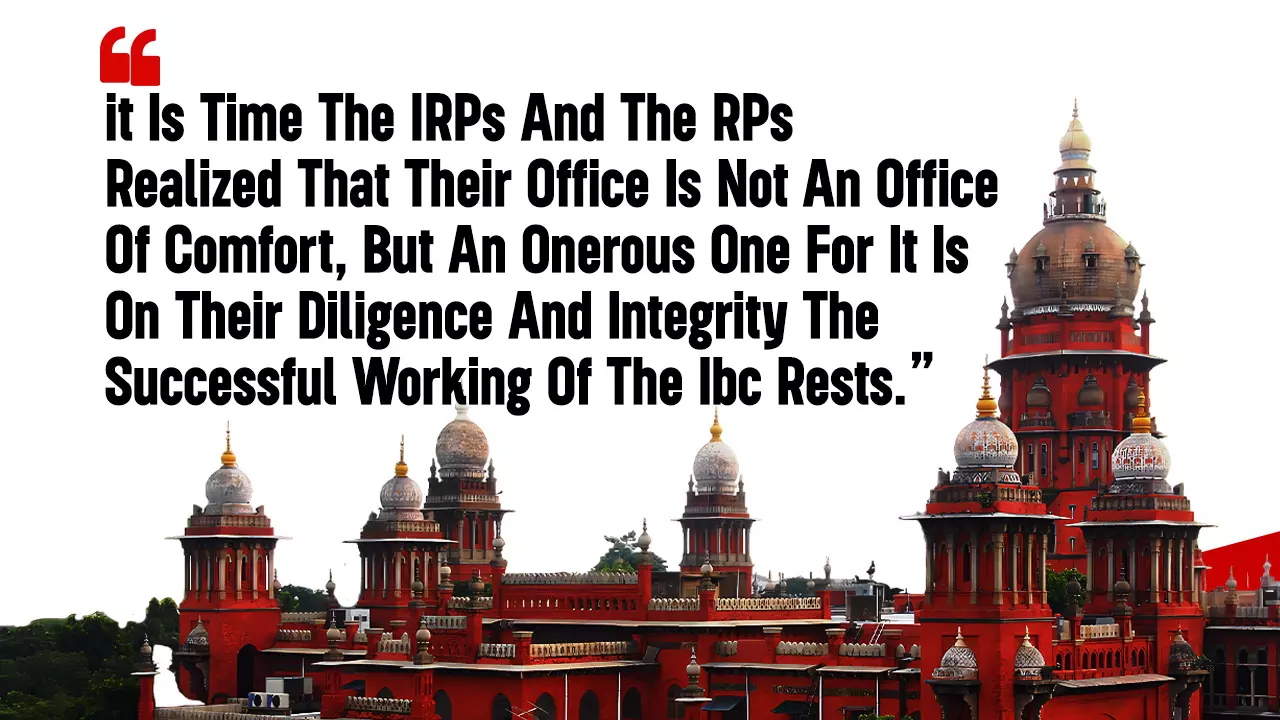 Madras High Court: The Successful Working Of IBC Rests On Diligence And Integrity Of IRP And RP