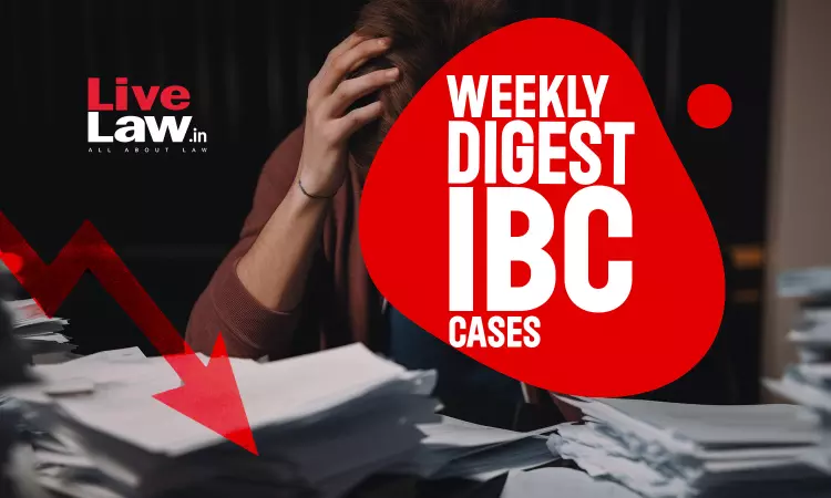 Weekly Digest Of IBC Cases: 22nd July 2024 To 28th July 2024 Weekly Digest Of IBC Cases: 22nd July 2024 To 28th July 2024