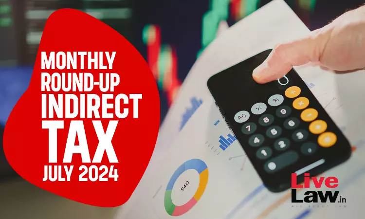 Indirect Tax Cases Monthly Round Up: July 2024