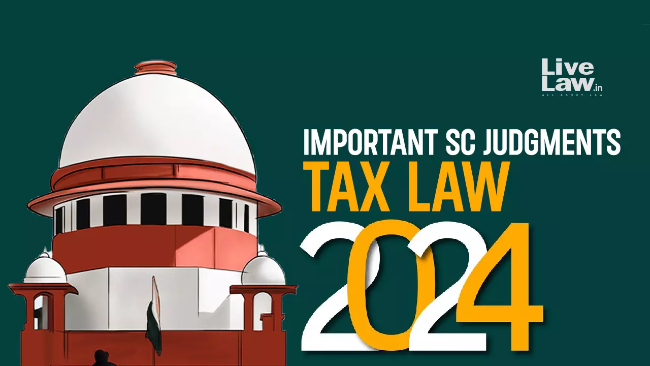 Tax Law : Important Judgments By Supreme Court In 2024 Tax Law : Important Judgments By Supreme Court In 2024