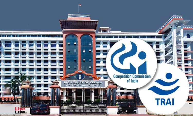 TRAI And CCI Are Sectoral Regulators With Defined Jurisdictions, Any Overlap Will Not Oust Jurisdiction Of Either: Kerala High Court