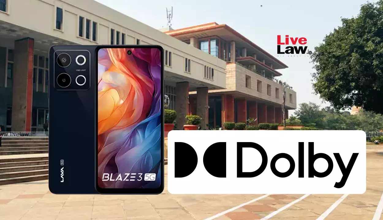Delhi High Court Orders Lava To Pay ₹20 Crore Pro Tem Deposit In Patent Infringement Suit By Dolby Over Breach Of FRAND Obligations