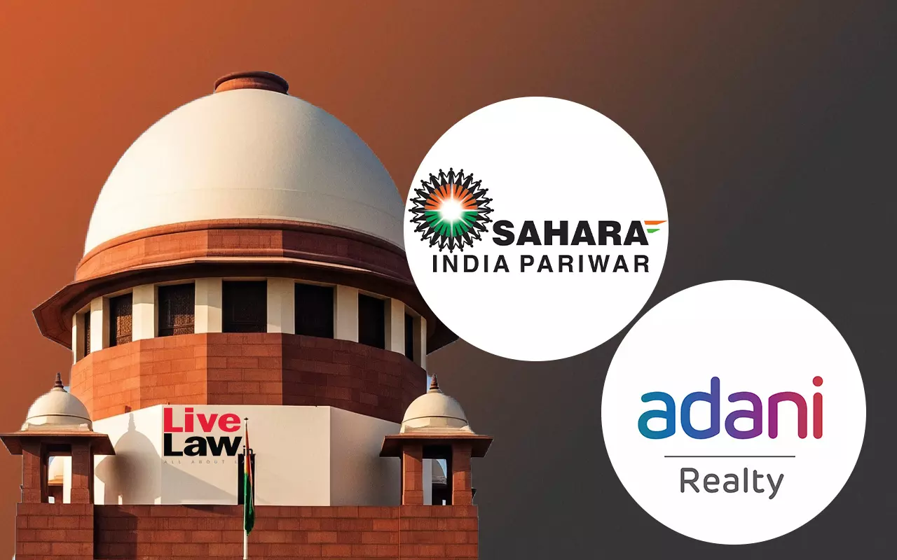 Supreme Court Seeks Union & SEBI Responses On Sahara Companys Plea To Sell Assets To Adani Properties Ltd Supreme Court Seeks Union & SEBI Responses On Sahara Companys Plea To Sell Assets To Adani Properties Ltd