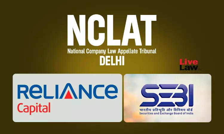 Reliance Capital Insolvency: NCLAT Issues Notice On SEBIs Challenge To  Plan Clause Allegedly Shielding Subsidiary From Penalties